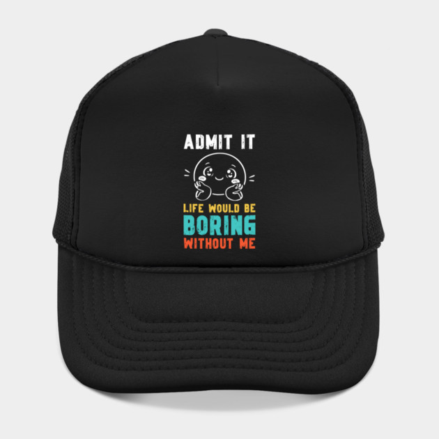 Life would be boring without me - Funny Slogan by Designed By Marty