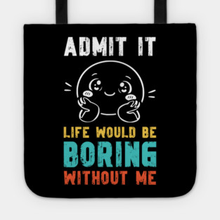 Life would be boring without me - Funny Slogan Tote