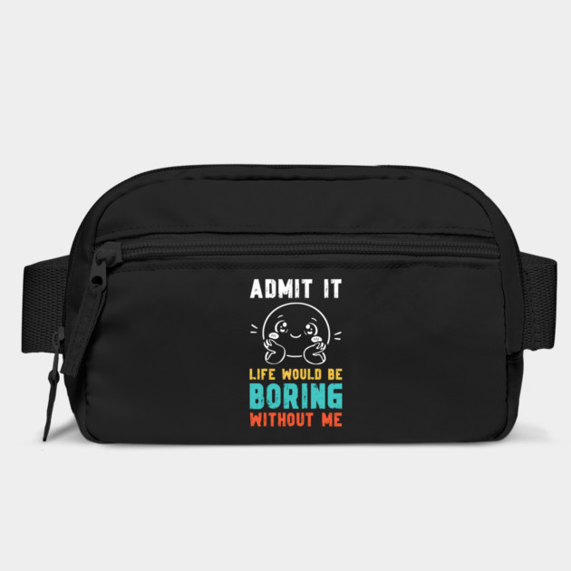 Life would be boring without me - Funny Slogan by Designed By Marty