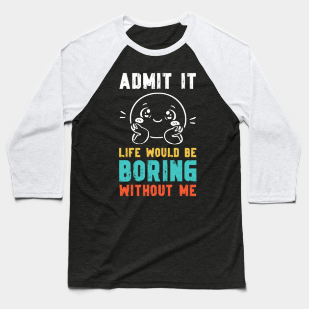 Life would be boring without me - Funny Slogan Baseball T-Shirt by Designed By Marty