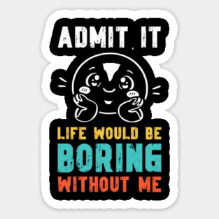 Life would be boring without me - Funny Slogan Magnet