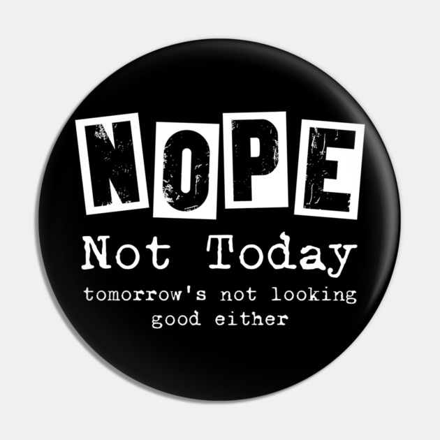 Nope, not today - funny saying Pin by Designed By Marty