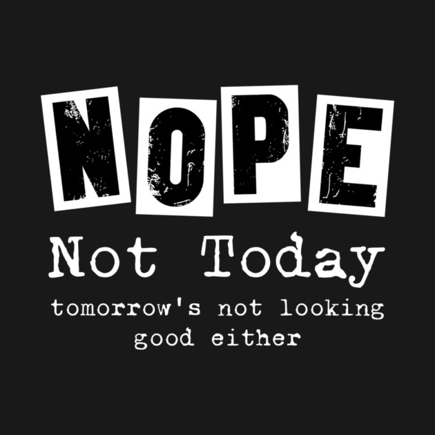 Nope, not today - funny saying by Designed By Marty