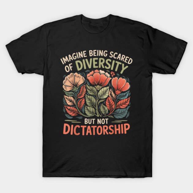 Imagine-Being-Scared-Of-Diversity-But-Not-Dictatorship T-Shirt by dtr_art
