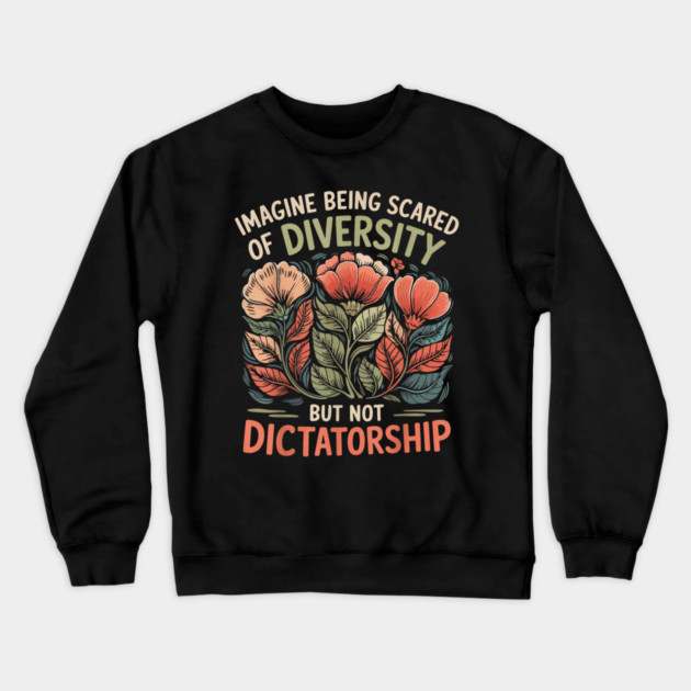 Imagine-Being-Scared-Of-Diversity-But-Not-Dictatorship Crewneck Sweatshirt by dtr_art
