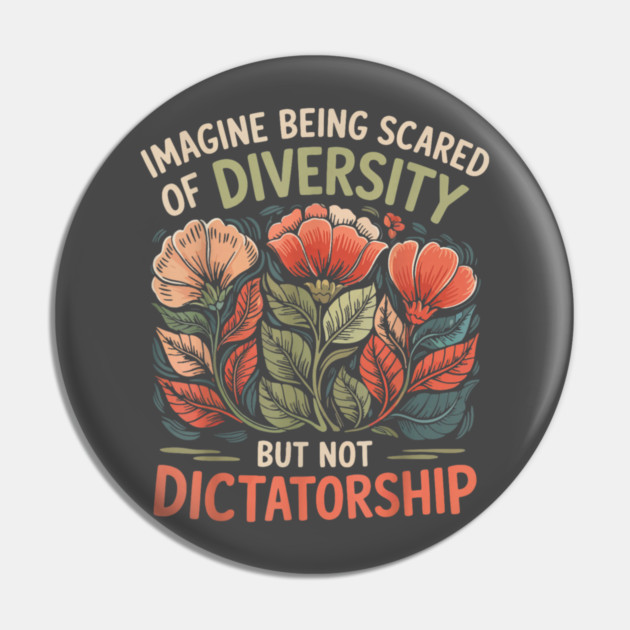 Imagine-Being-Scared-Of-Diversity-But-Not-Dictatorship Pin by dtr_art