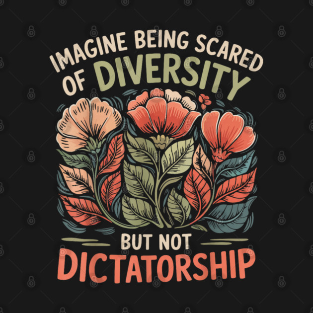 Imagine-Being-Scared-Of-Diversity-But-Not-Dictatorship by dtr_art