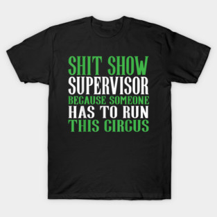 Shit Show Supervisor Because Someone Has To Run This Circus - Funny Circus Quote T-Shirt