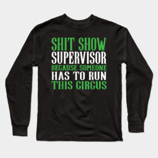 Shit Show Supervisor Because Someone Has To Run This Circus - Funny Circus Quote Long Sleeve T-Shirt