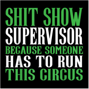 Shit Show Supervisor Because Someone Has To Run This Circus - Funny Circus Quote Posters and Art
