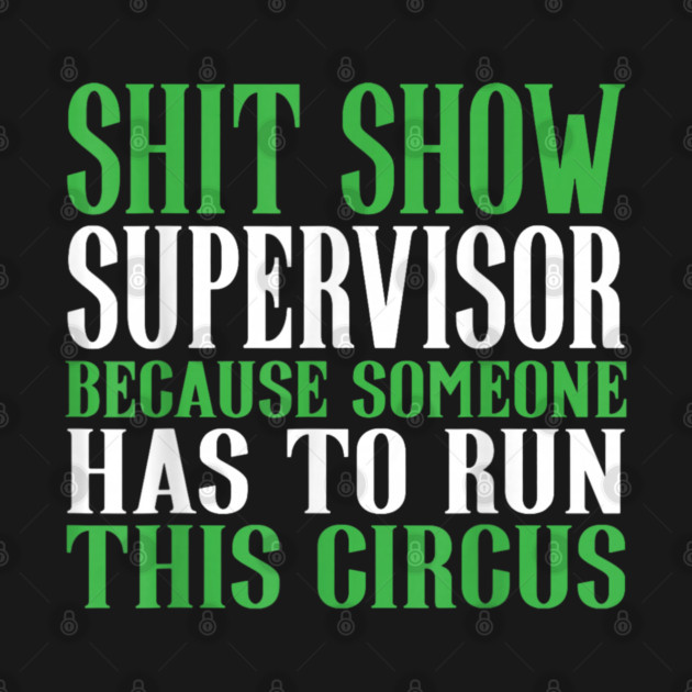 Shit Show Supervisor Because Someone Has To Run This Circus - Funny Circus Quote by dtr_art