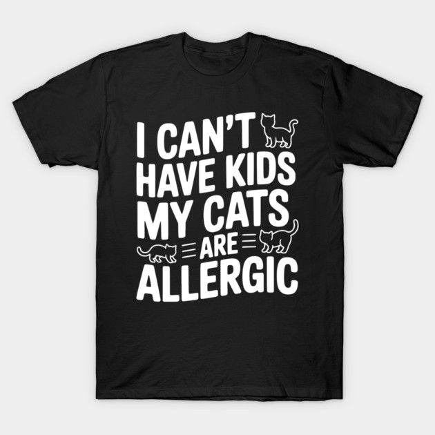 I Can't Have Kids My Cats are Allergic T-Shirt by Frank Ring
