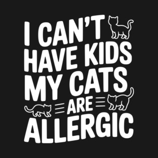 I Can't Have Kids My Cats are Allergic T-Shirt