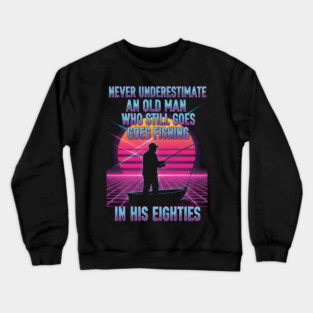 Never-Underestimate-an-Old-Man-Who-Goes-Fishing-in-His-80s-Funny-80th-Birthday Crewneck Sweatshirt