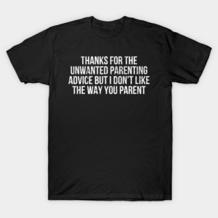 Thanks for The Unwanted Parenting Advice Funny Parents T-Shirt