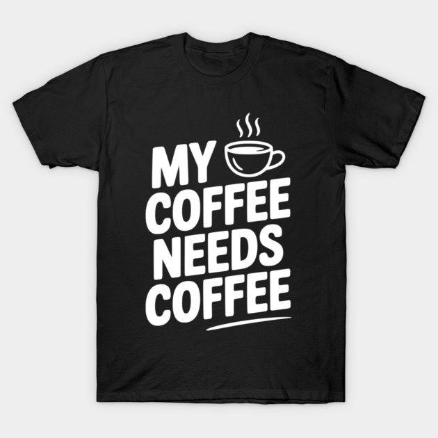 My Coffee Needs Coffee T-Shirt by Frank Ring