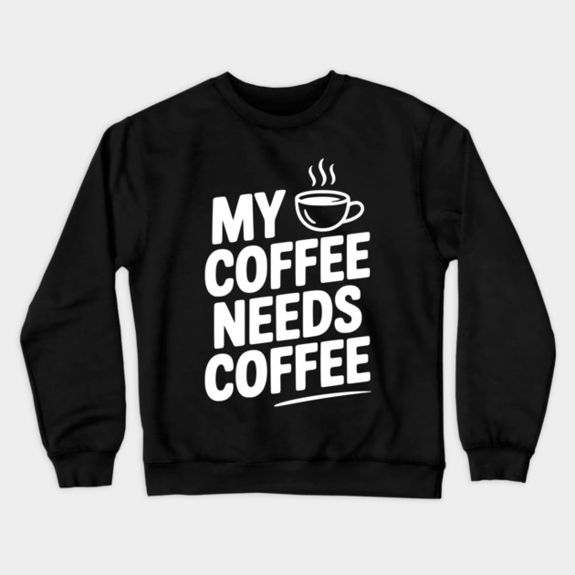 My Coffee Needs Coffee Crewneck Sweatshirt by Frank Ring