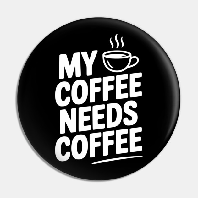 My Coffee Needs Coffee Pin by Frank Ring