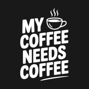 My Coffee Needs Coffee T-Shirt