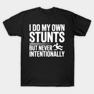 I Do My Own Stunts But Never Intentionally T-Shirt