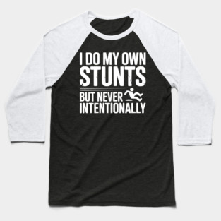 I Do My Own Stunts But Never Intentionally Baseball T-Shirt