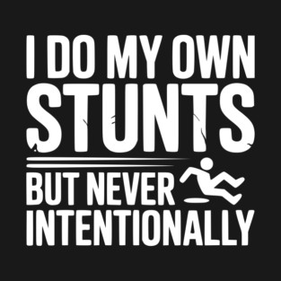 I Do My Own Stunts But Never Intentionally T-Shirt