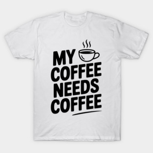 My Coffee Needs Coffee T-Shirt