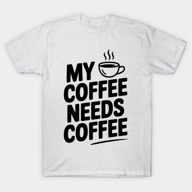 My Coffee Needs Coffee T-Shirt by Frank Ring