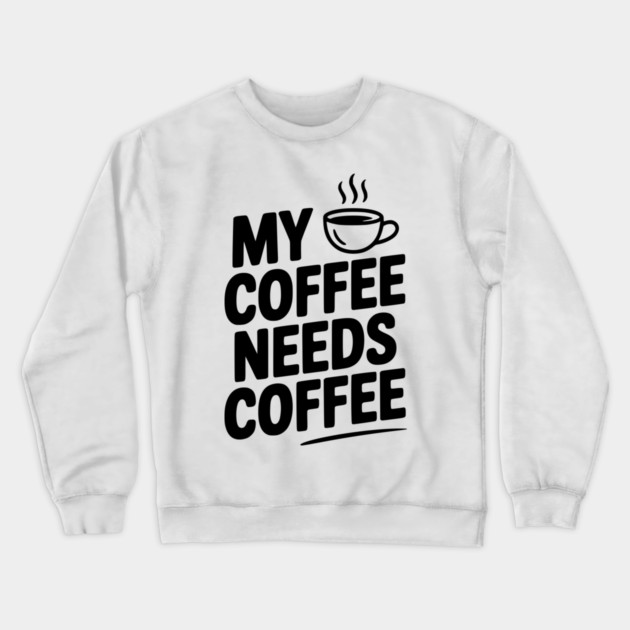My Coffee Needs Coffee Crewneck Sweatshirt by Frank Ring