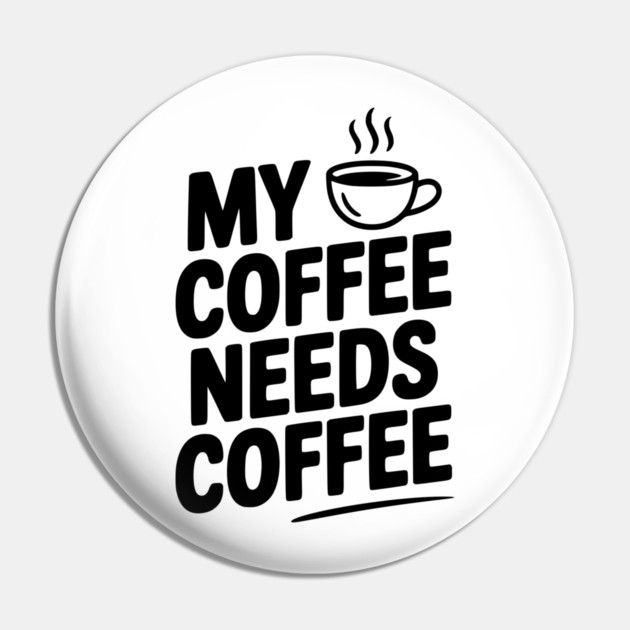 My Coffee Needs Coffee Pin by Frank Ring