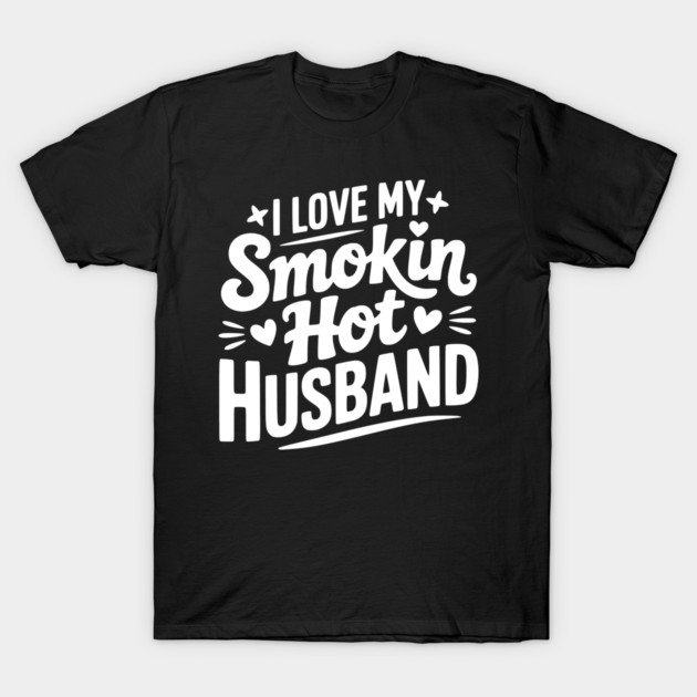 I Love My Smokin Hot Husband T-Shirt by Frank Ring