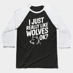 I Just Really Like Wolves Ok? Baseball T-Shirt