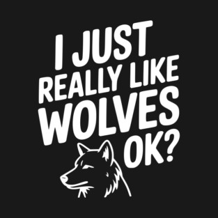 I Just Really Like Wolves Ok? T-Shirt