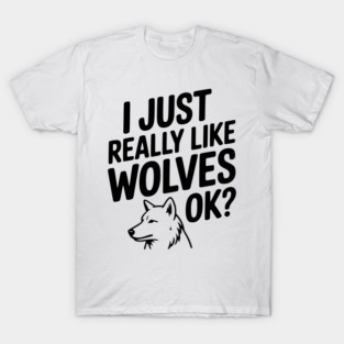 I Just Really Like Wolves Ok? T-Shirt
