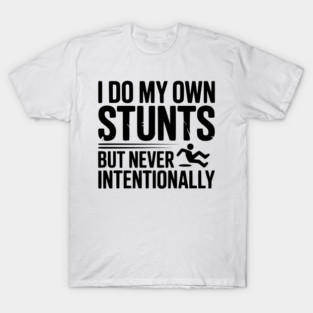 I Do My Own Stunts But Never Intentionally T-Shirt