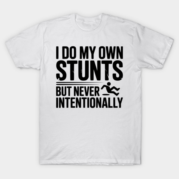 I Do My Own Stunts But Never Intentionally T-Shirt by Frank Ring