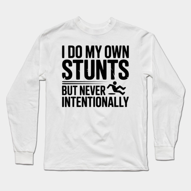 I Do My Own Stunts But Never Intentionally Long Sleeve T-Shirt by Frank Ring