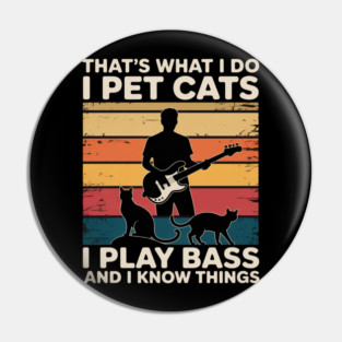 That What I Do I Pet Cats I Play Bass & I Know Things Pin