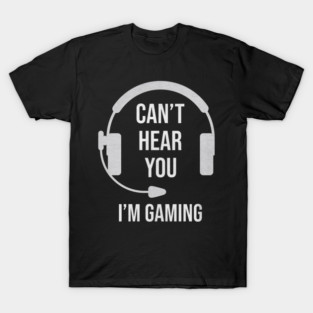 Funny Gamer Joke I Can't Hear You I'm Gaming T-Shirt
