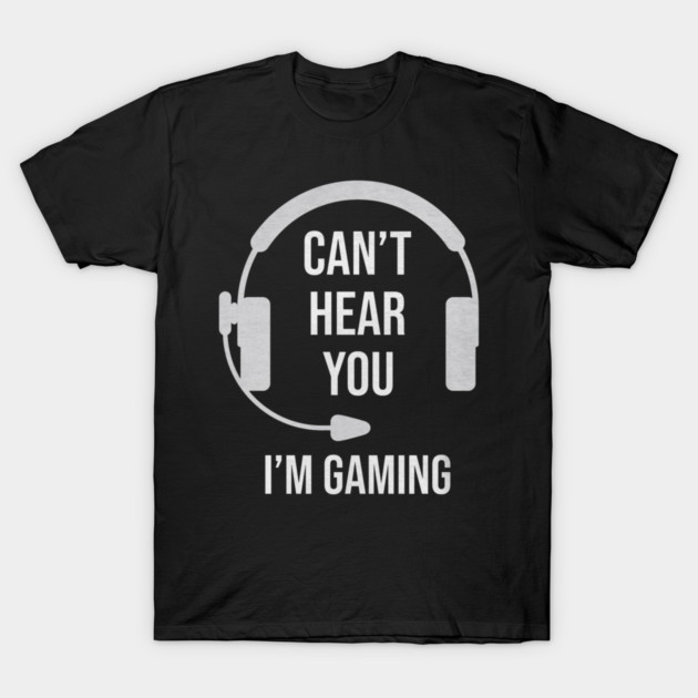 Funny Gamer Joke I Can't Hear You I'm Gaming T-Shirt by yangho