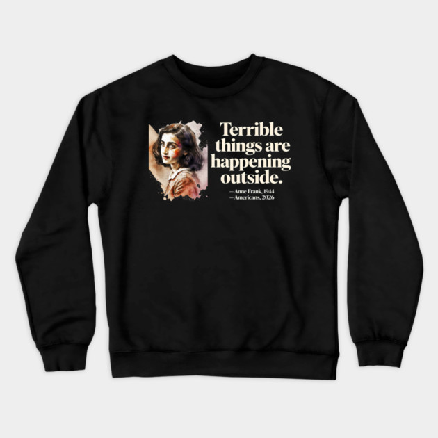 Anne Frank Terrible Things Are Happening Outside Crewneck Sweatshirt by Charles's Store 8