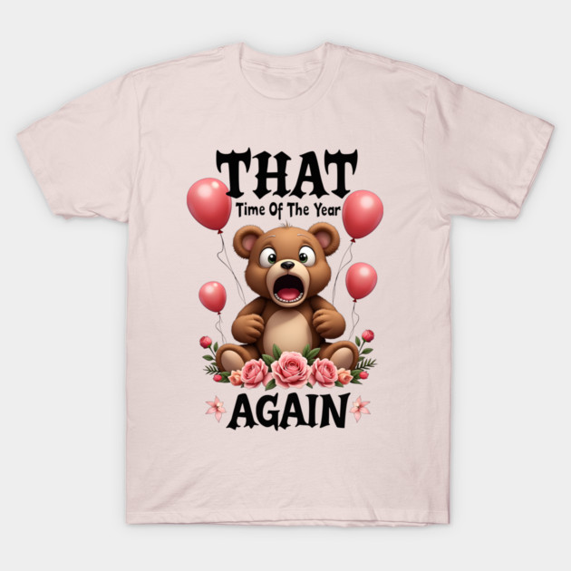 THAT Time Of The Year AGAIN Scared Teddy Bear Cool Funny Valentine's Day Gift T-Shirt by Groovy Outfits