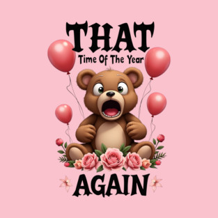 THAT Time Of The Year AGAIN Scared Teddy Bear Cool Funny Valentine's Day Gift T-Shirt