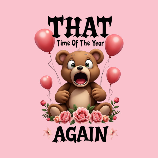 THAT Time Of The Year AGAIN Scared Teddy Bear Cool Funny Valentine's Day Gift by Groovy Outfits