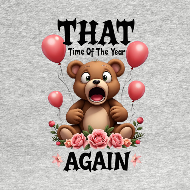 THAT Time Of The Year AGAIN Scared Teddy Bear Cool Funny Valentine's Day Gift by Groovy Outfits