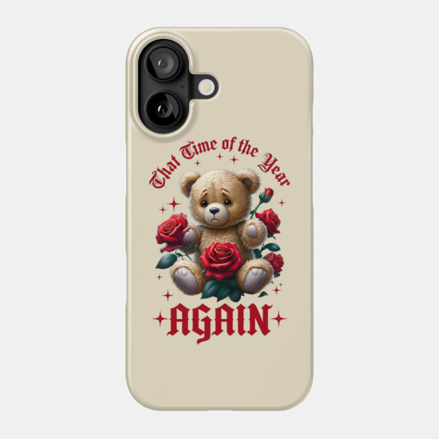 THAT Time Of The Year AGAIN Sad Teddy Bear Cool Funny Valentine's Day Gift Phone Case by Groovy Outfits