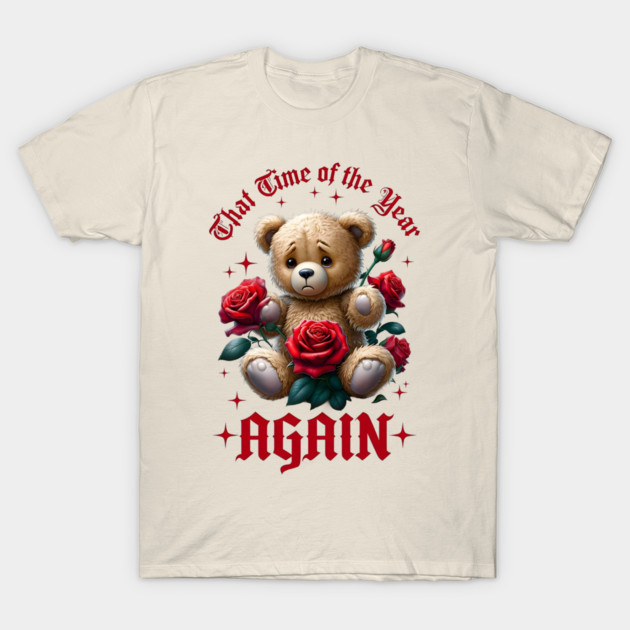 THAT Time Of The Year AGAIN Sad Teddy Bear Cool Funny Valentine's Day Gift T-Shirt by Groovy Outfits