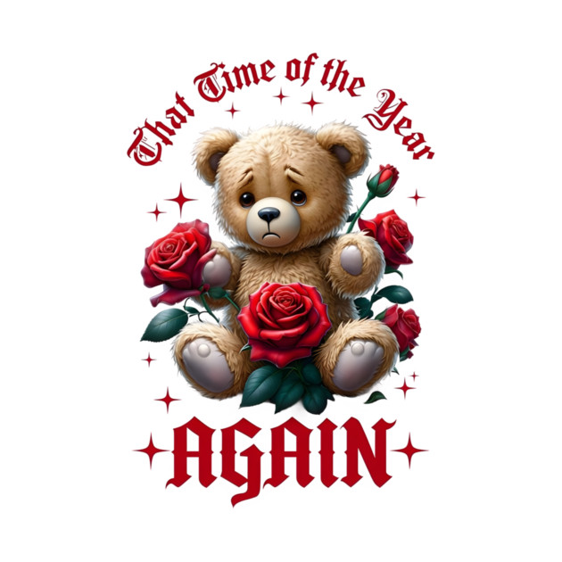 THAT Time Of The Year AGAIN Sad Teddy Bear Cool Funny Valentine's Day Gift by Groovy Outfits