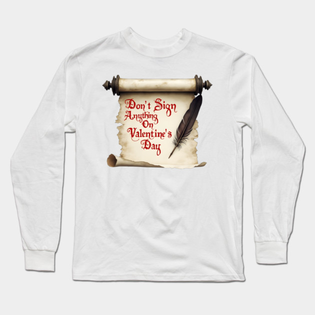 Don't Sign Anything on Valentine's Day! Sarcastic and Cool Valentine's Day Gift Long Sleeve T-Shirt by Groovy Outfits