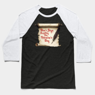 Don't Sign Anything on Valentine's Day! Sarcastic and Cool Valentine's Day Gift Baseball T-Shirt